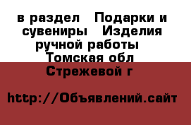  в раздел : Подарки и сувениры » Изделия ручной работы . Томская обл.,Стрежевой г.